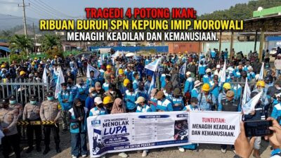 Tragedi 4 Potong Ikan: Ribuan Buruh SPN Kepung IMIP Morowali, Menagih Keadilan dan Kemanusiaan
